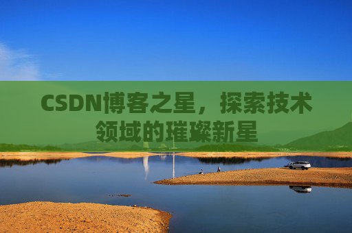 CSDN博客之星，探索技术领域的璀璨新星